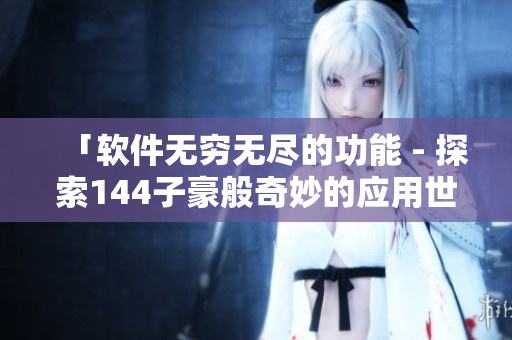 「软件无穷无尽的功能 - 探索144子豪般奇妙的应用世界」