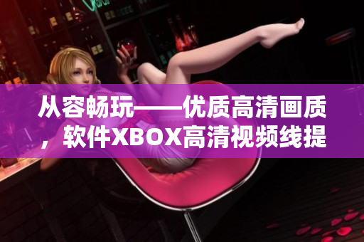 从容畅玩——优质高清画质，软件XBOX高清视频线提供的完美解决方案