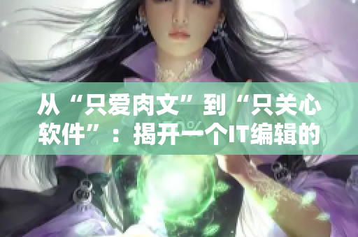 从“只爱肉文”到“只关心软件”：揭开一个IT编辑的成长历程