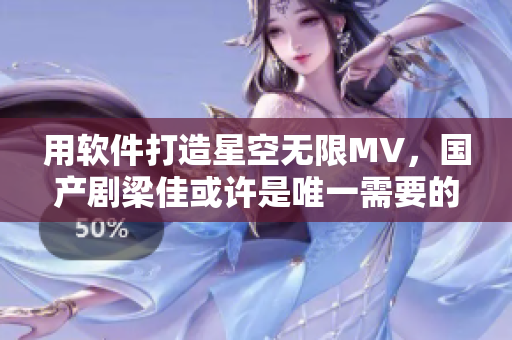 用软件打造星空无限MV，国产剧梁佳或许是唯一需要的人才