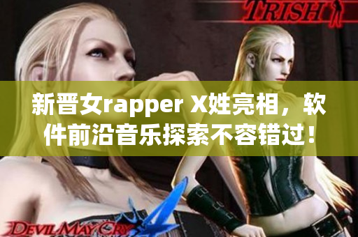 新晋女rapper X姓亮相，软件前沿音乐探索不容错过！