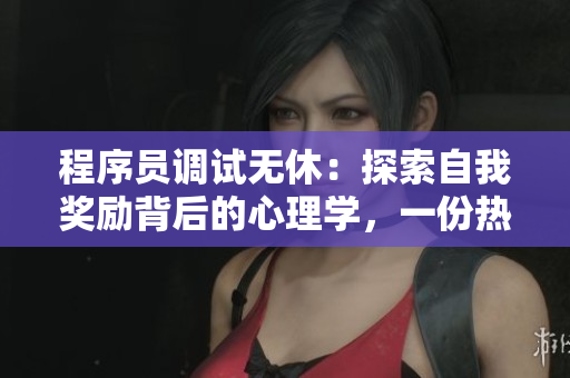 程序员调试无休：探索自我奖励背后的心理学，一份热门软件类文章