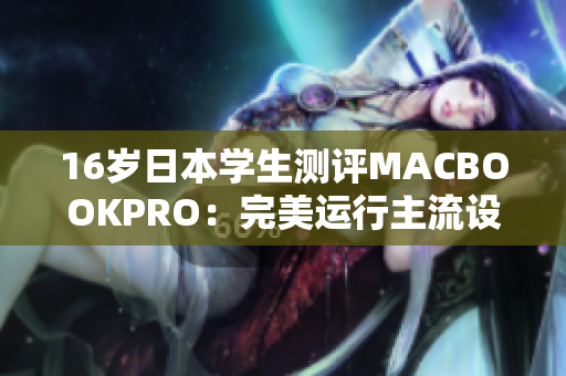 16岁日本学生测评MACBOOKPRO：完美运行主流设计软件！
