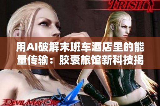 用AI破解末班车酒店里的能量传输：胶囊旅馆新科技揭秘