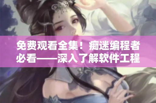 免费观看全集！痴迷编程者必看——深入了解软件工程的短剧《诛神殿》
