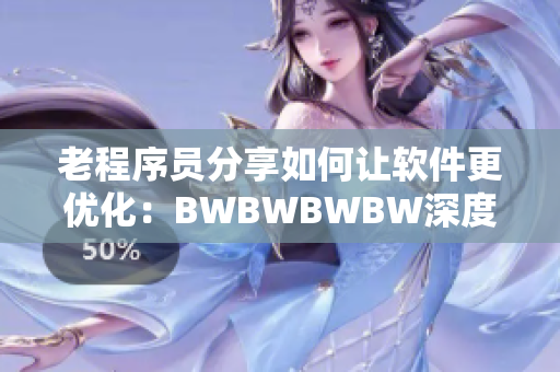 老程序员分享如何让软件更优化：BWBWBWBW深度总结！