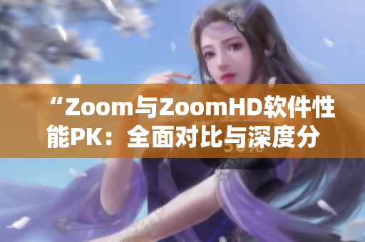 “Zoom与ZoomHD软件性能PK：全面对比与深度分析”