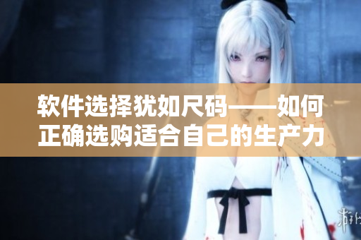 软件选择犹如尺码——如何正确选购适合自己的生产力工具