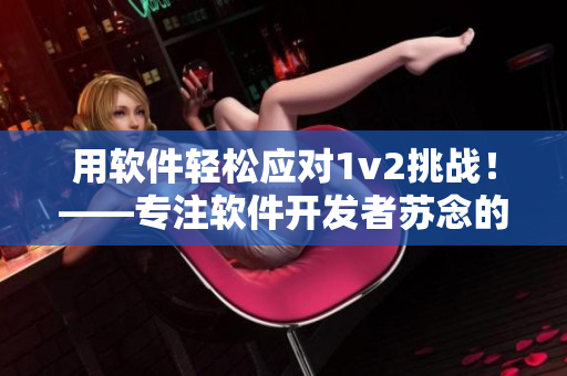 用软件轻松应对1v2挑战！——专注软件开发者苏念的故事