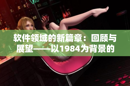 软件领域的新篇章：回顾与展望——以1984为背景的软件文章