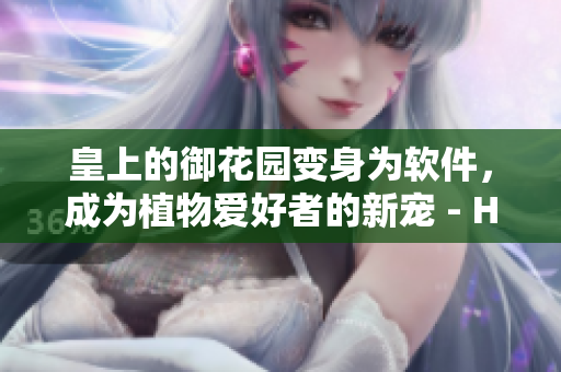 皇上的御花园变身为软件，成为植物爱好者的新宠 - HLH软件！