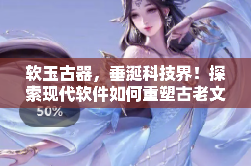 软玉古器，垂涎科技界！探索现代软件如何重塑古老文物
