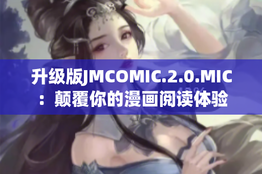 升级版JMCOMIC.2.0.MIC：颠覆你的漫画阅读体验