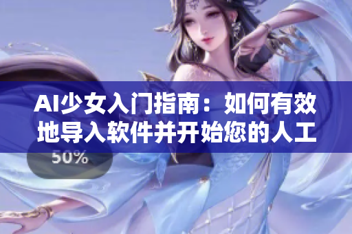AI少女入门指南：如何有效地导入软件并开始您的人工智能之旅