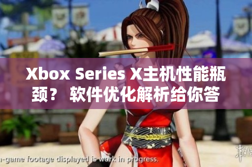 Xbox Series X主机性能瓶颈？ 软件优化解析给你答案