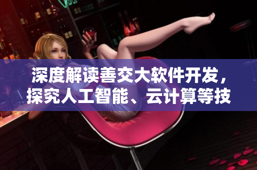 深度解读善交大软件开发，探究人工智能、云计算等技术应用