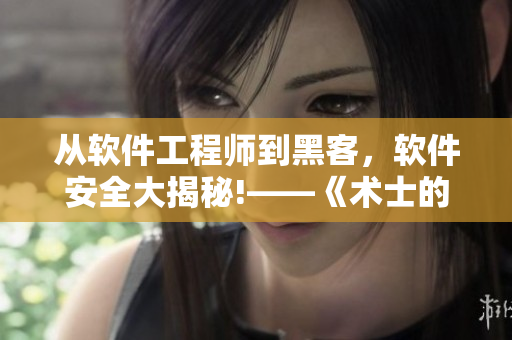 从软件工程师到黑客，软件安全大揭秘!——《术士的重来人生 第二季》