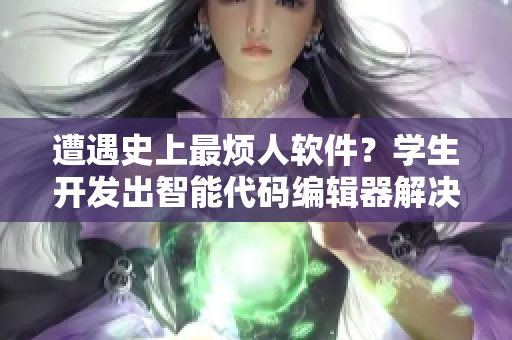 遭遇史上最烦人软件？学生开发出智能代码编辑器解决编程难题