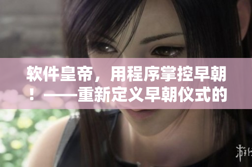 软件皇帝，用程序掌控早朝！——重新定义早朝仪式的软件化晋级之路
