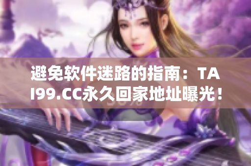 避免软件迷路的指南：TAI99.CC永久回家地址曝光！