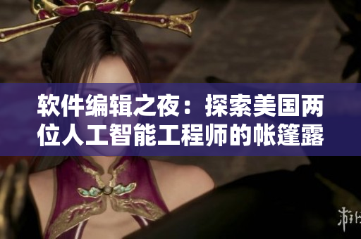 软件编辑之夜：探索美国两位人工智能工程师的帐篷露营生活