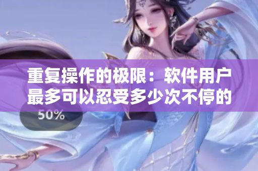 重复操作的极限：软件用户最多可以忍受多少次不停的撤销和重做操作？