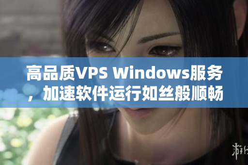 高品质VPS Windows服务，加速软件运行如丝般顺畅