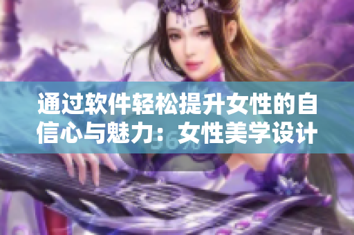 通过软件轻松提升女性的自信心与魅力：女性美学设计软件BBBB