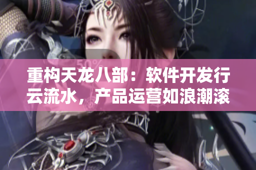 重构天龙八部：软件开发行云流水，产品运营如浪潮滚滚