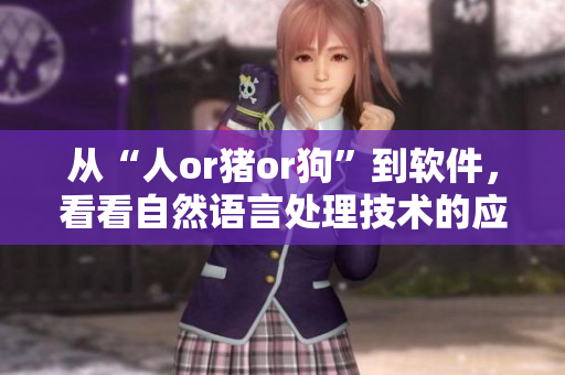 从“人or猪or狗”到软件，看看自然语言处理技术的应用