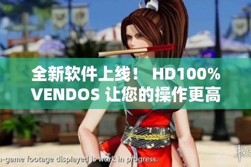 全新软件上线！ HD100%VENDOS 让您的操作更高效