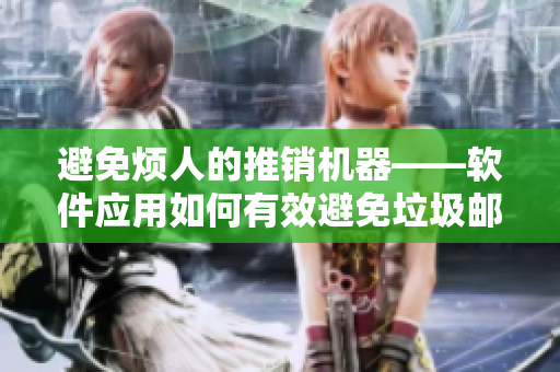 避免烦人的推销机器——软件应用如何有效避免垃圾邮件？