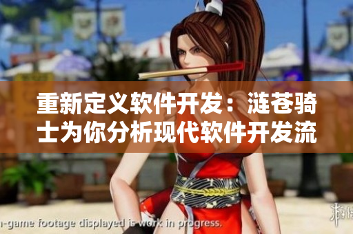 重新定义软件开发：涟苍骑士为你分析现代软件开发流程和工具选择
