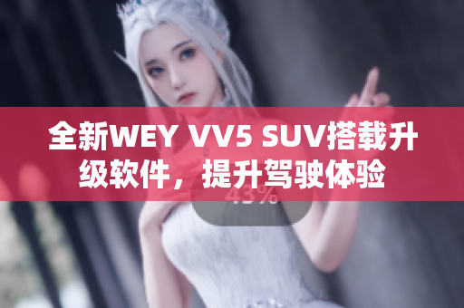 全新WEY VV5 SUV搭载升级软件，提升驾驶体验