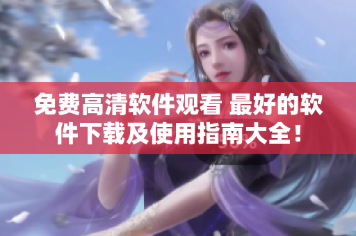 免费高清软件观看 最好的软件下载及使用指南大全！