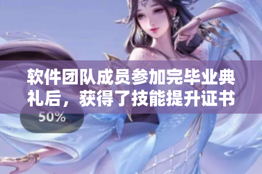 软件团队成员参加完毕业典礼后，获得了技能提升证书