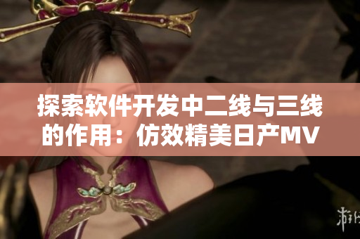 探索软件开发中二线与三线的作用：仿效精美日产MV的实现方式