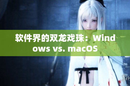 软件界的双龙戏珠：Windows vs. macOS