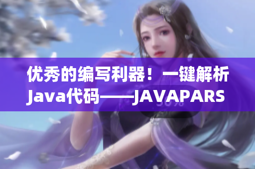 优秀的编写利器！一键解析Java代码——JAVAPARSER教师HD