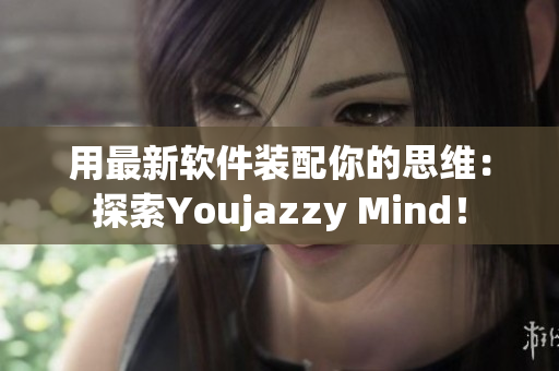 用最新软件装配你的思维：探索Youjazzy Mind！