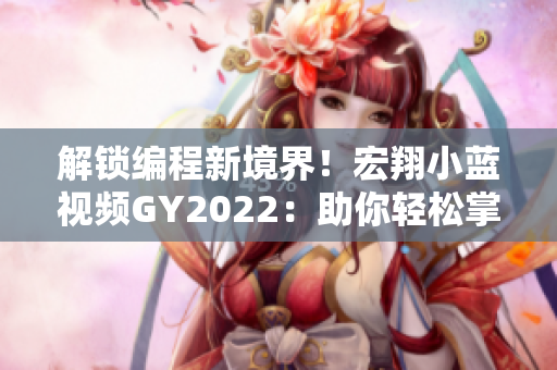 解锁编程新境界！宏翔小蓝视频GY2022：助你轻松掌握程序设计