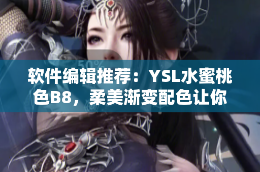 软件编辑推荐：YSL水蜜桃色B8，柔美渐变配色让你爱不释手