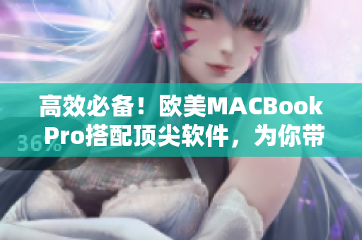 高效必备！欧美MACBook Pro搭配顶尖软件，为你带来卓越的创作体验