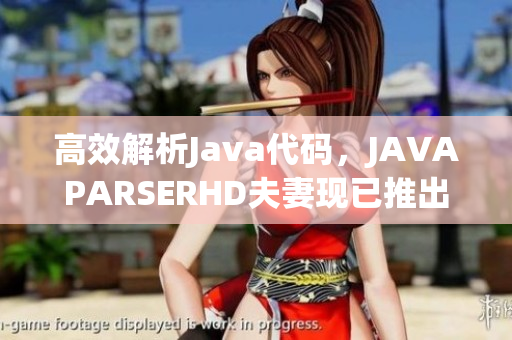 高效解析Java代码，JAVAPARSERHD夫妻现已推出全新开发工具