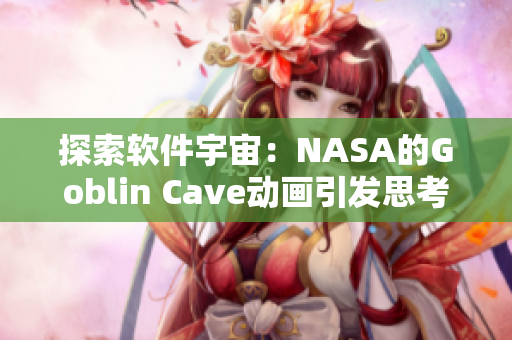 探索软件宇宙：NASA的Goblin Cave动画引发思考