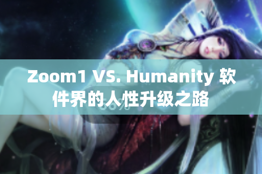 Zoom1 VS. Humanity 软件界的人性升级之路