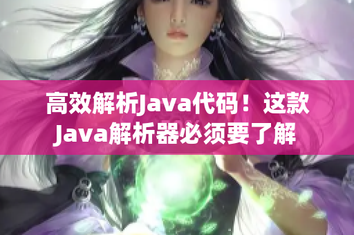 高效解析Java代码！这款Java解析器必须要了解