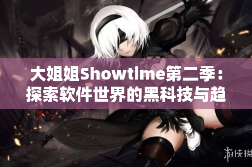 大姐姐Showtime第二季：探索软件世界的黑科技与趋势