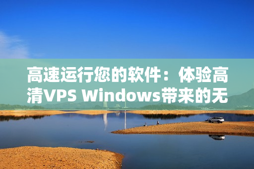 高速运行您的软件：体验高清VPS Windows带来的无尽优势